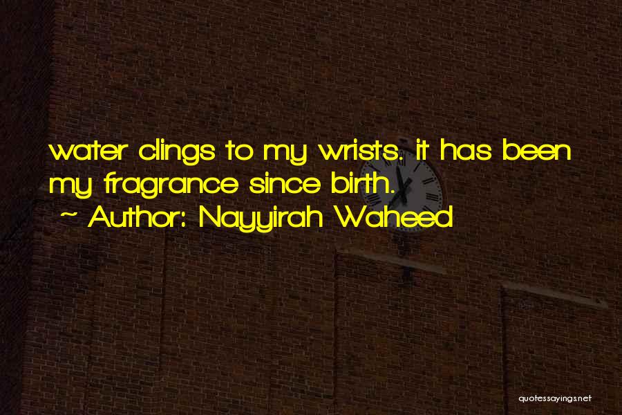 Nayyirah Waheed Quotes: Water Clings To My Wrists. It Has Been My Fragrance Since Birth.