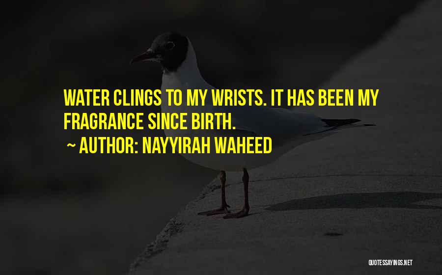 Nayyirah Waheed Quotes: Water Clings To My Wrists. It Has Been My Fragrance Since Birth.