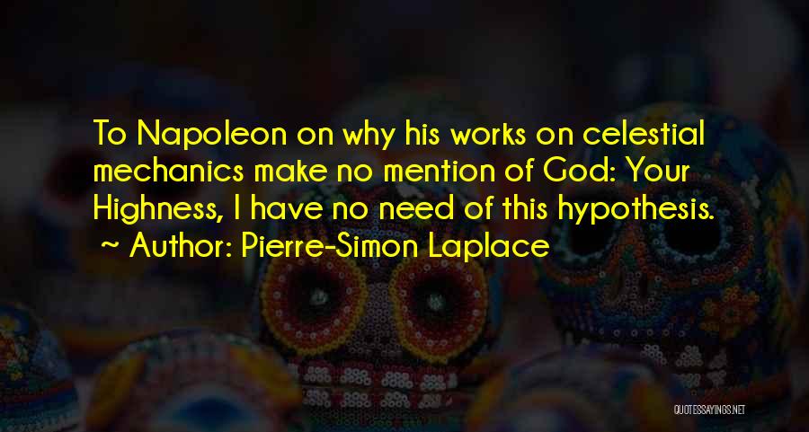 Pierre-Simon Laplace Quotes: To Napoleon On Why His Works On Celestial Mechanics Make No Mention Of God: Your Highness, I Have No Need