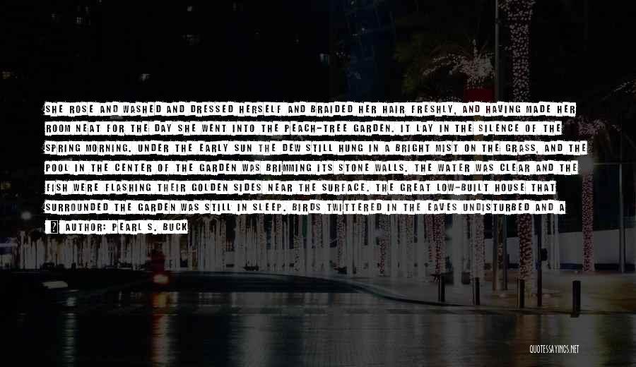 Pearl S. Buck Quotes: She Rose And Washed And Dressed Herself And Braided Her Hair Freshly, And Having Made Her Room Neat For The