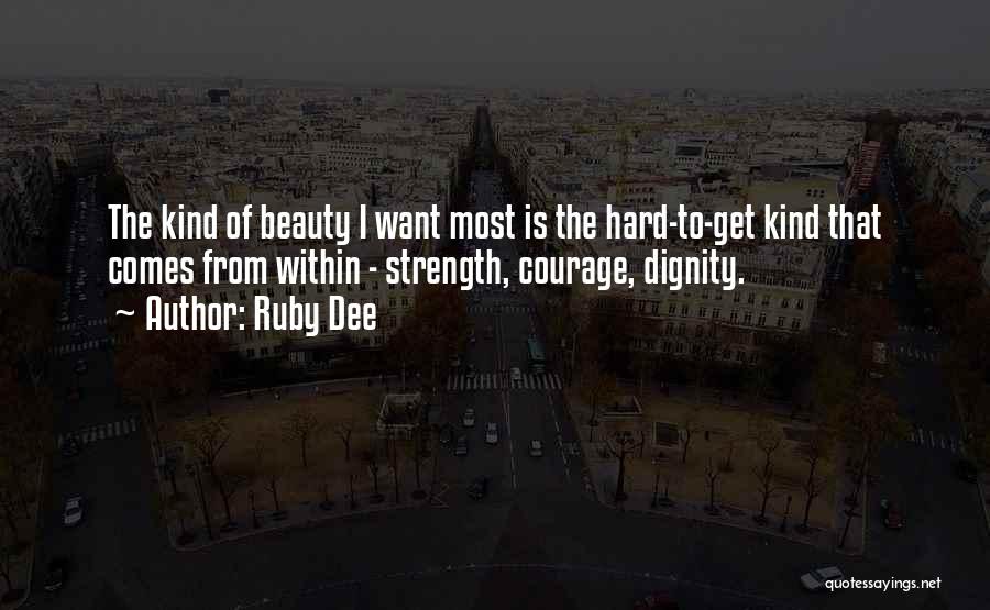 Ruby Dee Quotes: The Kind Of Beauty I Want Most Is The Hard-to-get Kind That Comes From Within - Strength, Courage, Dignity.