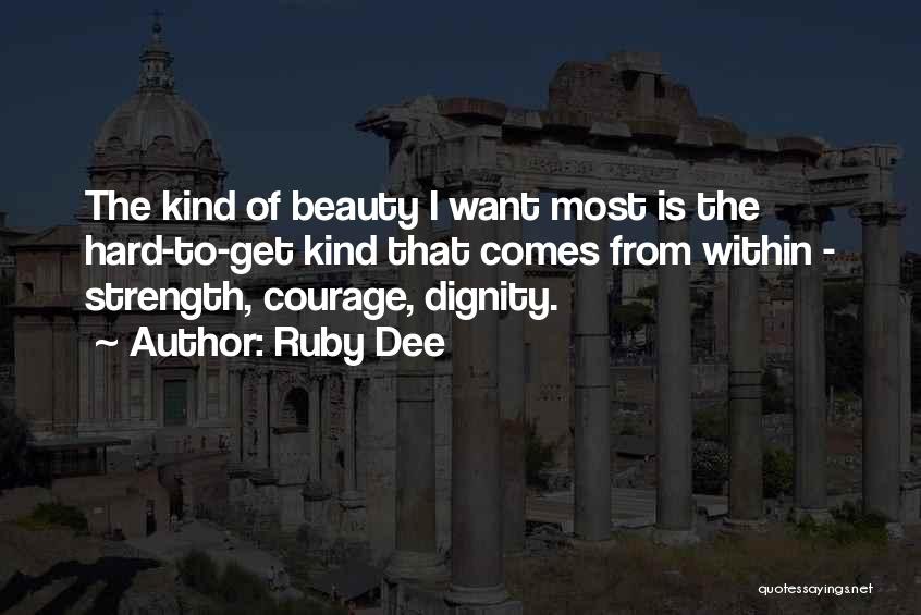 Ruby Dee Quotes: The Kind Of Beauty I Want Most Is The Hard-to-get Kind That Comes From Within - Strength, Courage, Dignity.