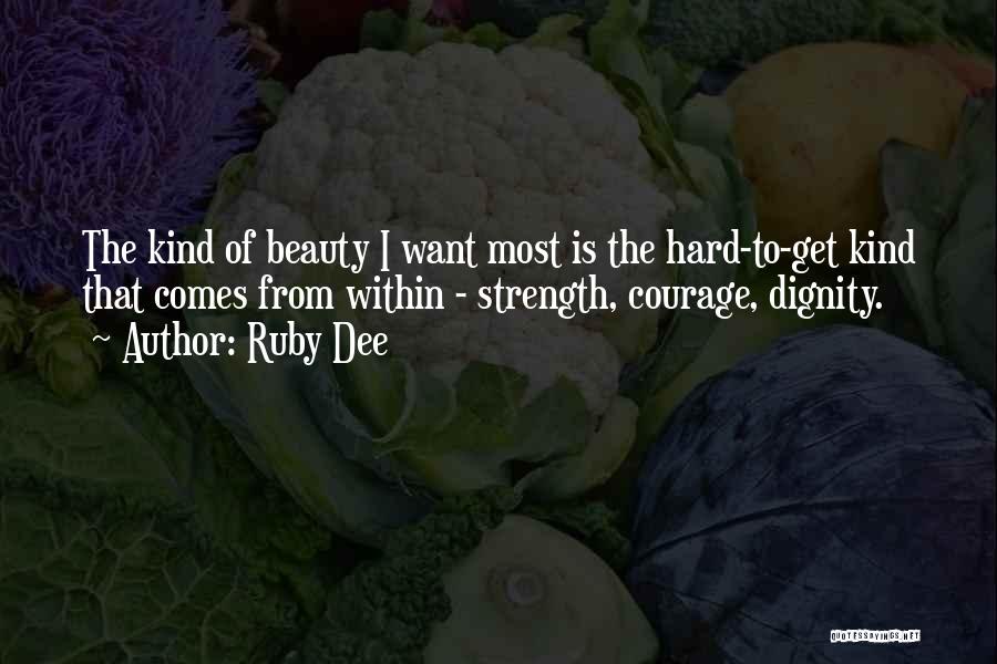 Ruby Dee Quotes: The Kind Of Beauty I Want Most Is The Hard-to-get Kind That Comes From Within - Strength, Courage, Dignity.