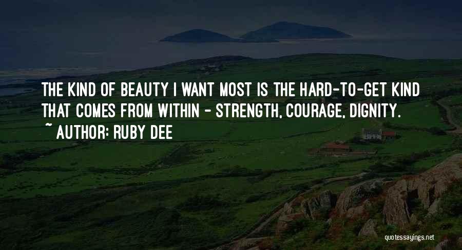 Ruby Dee Quotes: The Kind Of Beauty I Want Most Is The Hard-to-get Kind That Comes From Within - Strength, Courage, Dignity.