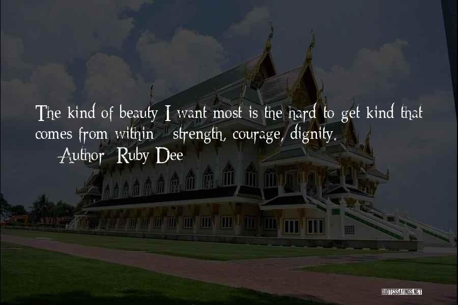 Ruby Dee Quotes: The Kind Of Beauty I Want Most Is The Hard-to-get Kind That Comes From Within - Strength, Courage, Dignity.