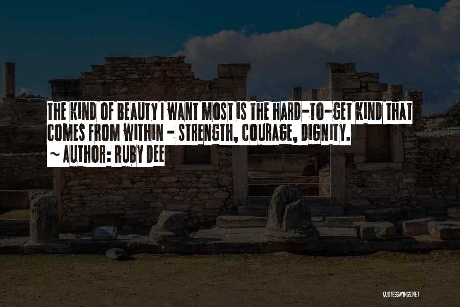 Ruby Dee Quotes: The Kind Of Beauty I Want Most Is The Hard-to-get Kind That Comes From Within - Strength, Courage, Dignity.