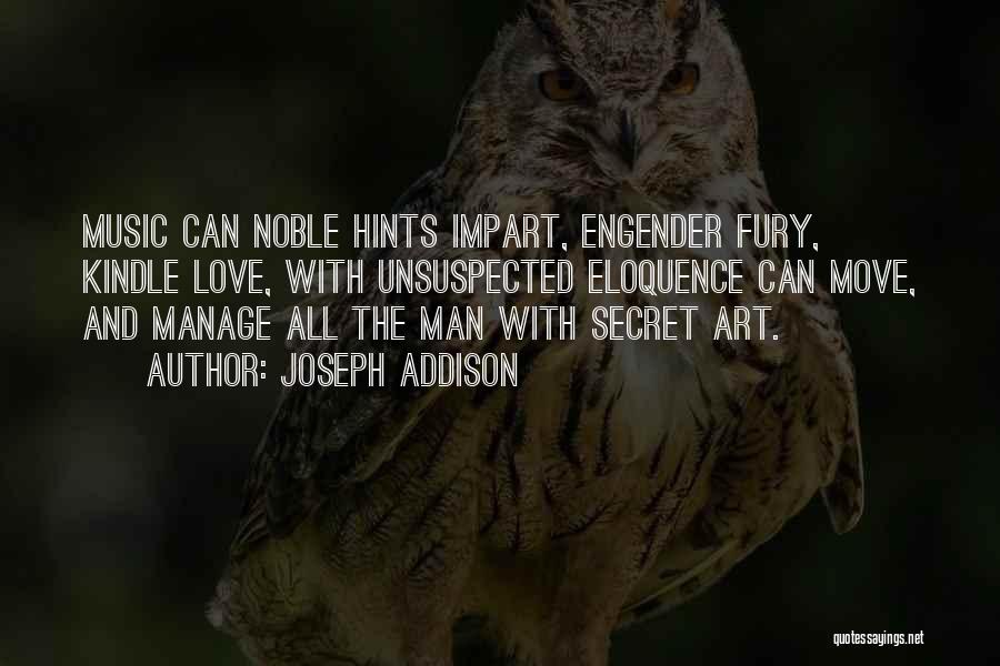 Joseph Addison Quotes: Music Can Noble Hints Impart, Engender Fury, Kindle Love, With Unsuspected Eloquence Can Move, And Manage All The Man With