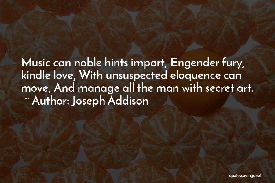 Joseph Addison Quotes: Music Can Noble Hints Impart, Engender Fury, Kindle Love, With Unsuspected Eloquence Can Move, And Manage All The Man With
