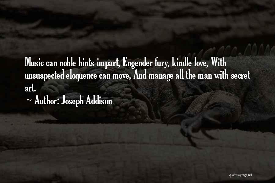 Joseph Addison Quotes: Music Can Noble Hints Impart, Engender Fury, Kindle Love, With Unsuspected Eloquence Can Move, And Manage All The Man With