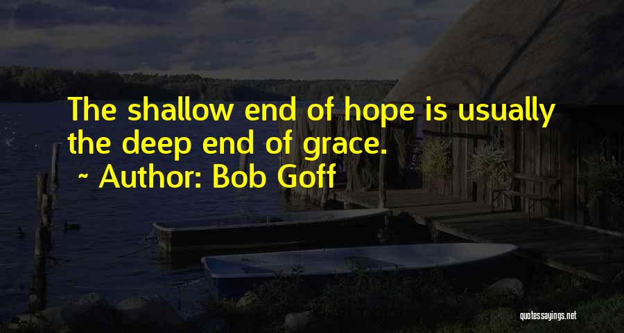 Bob Goff Quotes: The Shallow End Of Hope Is Usually The Deep End Of Grace.