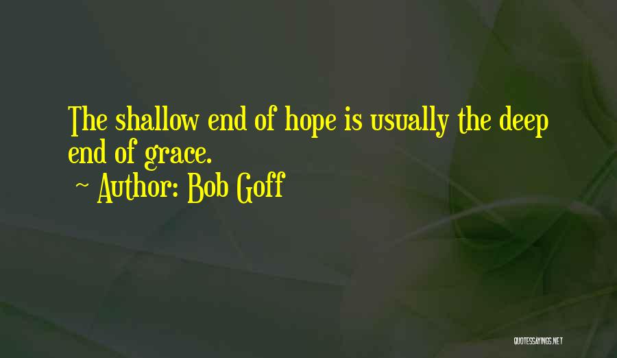 Bob Goff Quotes: The Shallow End Of Hope Is Usually The Deep End Of Grace.