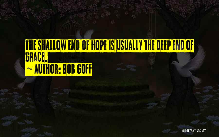 Bob Goff Quotes: The Shallow End Of Hope Is Usually The Deep End Of Grace.