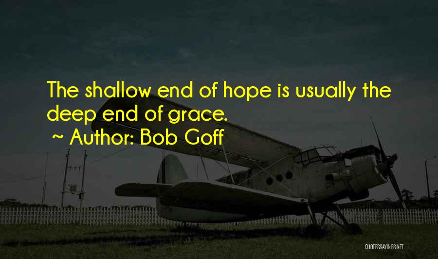 Bob Goff Quotes: The Shallow End Of Hope Is Usually The Deep End Of Grace.