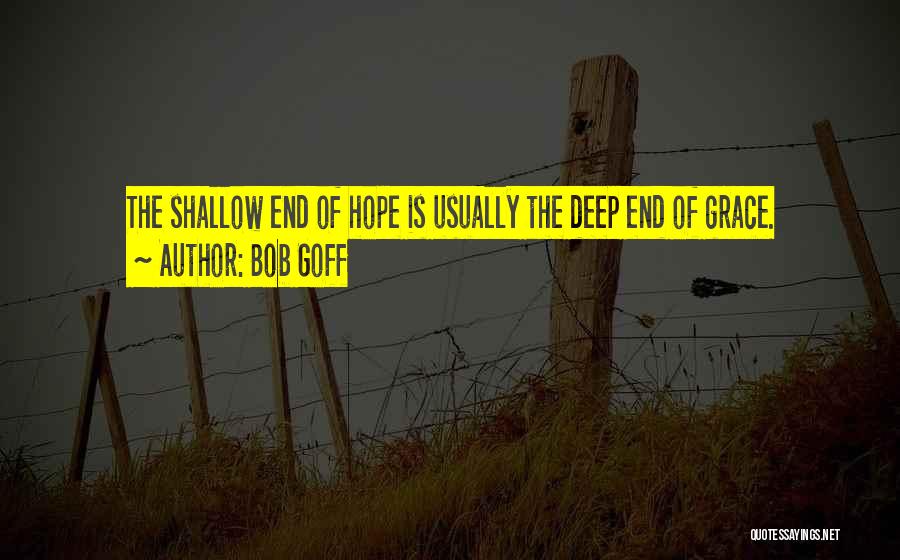 Bob Goff Quotes: The Shallow End Of Hope Is Usually The Deep End Of Grace.