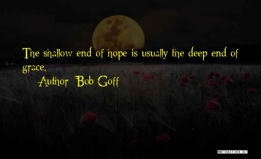Bob Goff Quotes: The Shallow End Of Hope Is Usually The Deep End Of Grace.