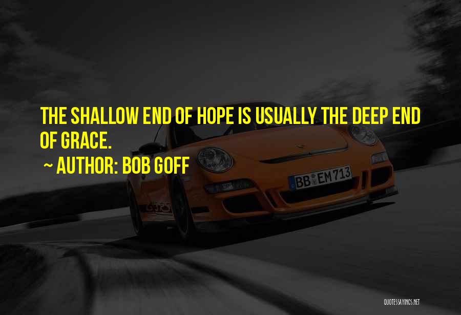 Bob Goff Quotes: The Shallow End Of Hope Is Usually The Deep End Of Grace.