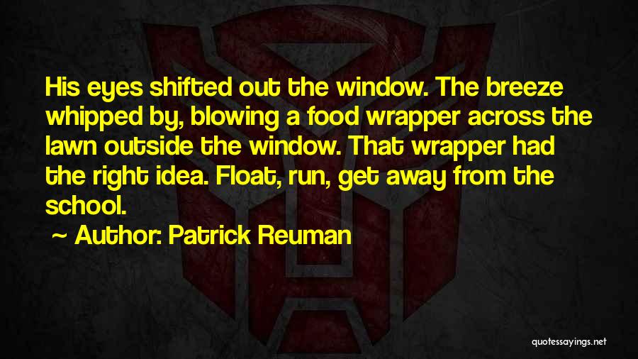 Patrick Reuman Quotes: His Eyes Shifted Out The Window. The Breeze Whipped By, Blowing A Food Wrapper Across The Lawn Outside The Window.