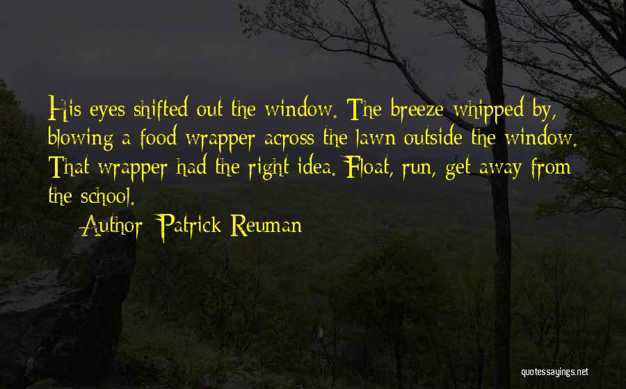 Patrick Reuman Quotes: His Eyes Shifted Out The Window. The Breeze Whipped By, Blowing A Food Wrapper Across The Lawn Outside The Window.