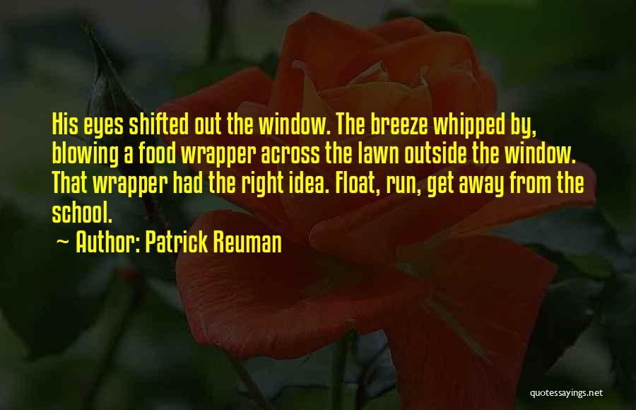 Patrick Reuman Quotes: His Eyes Shifted Out The Window. The Breeze Whipped By, Blowing A Food Wrapper Across The Lawn Outside The Window.