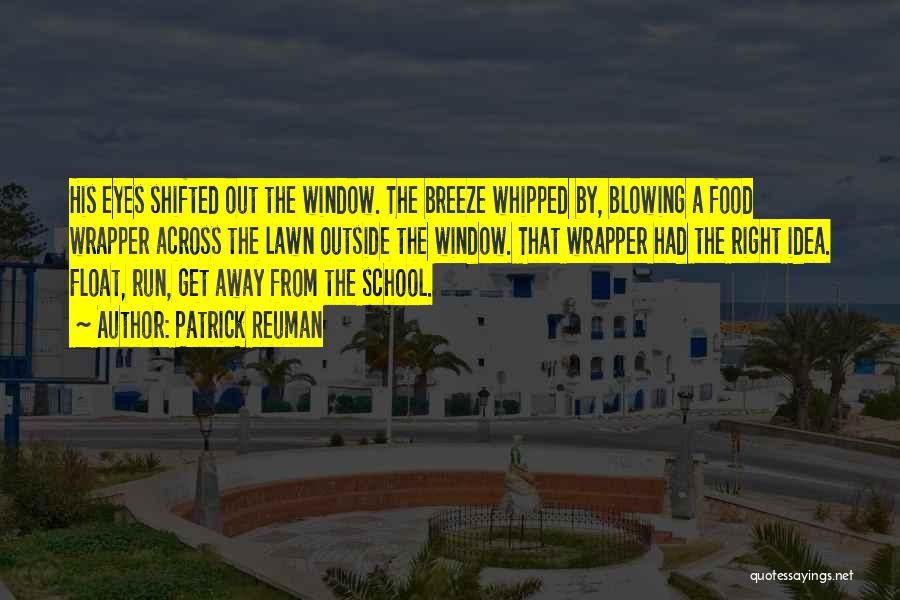 Patrick Reuman Quotes: His Eyes Shifted Out The Window. The Breeze Whipped By, Blowing A Food Wrapper Across The Lawn Outside The Window.