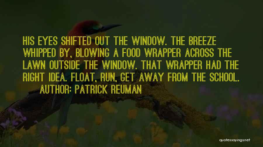 Patrick Reuman Quotes: His Eyes Shifted Out The Window. The Breeze Whipped By, Blowing A Food Wrapper Across The Lawn Outside The Window.