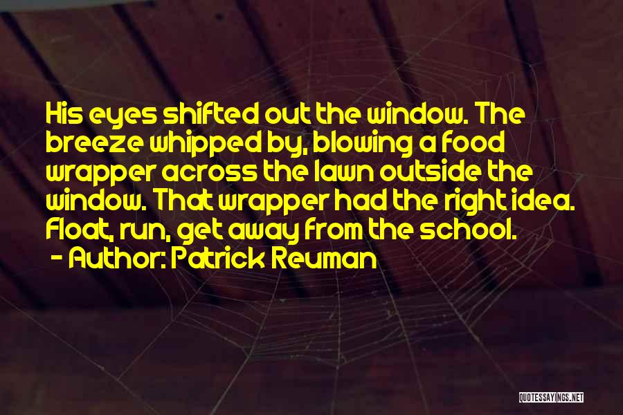 Patrick Reuman Quotes: His Eyes Shifted Out The Window. The Breeze Whipped By, Blowing A Food Wrapper Across The Lawn Outside The Window.