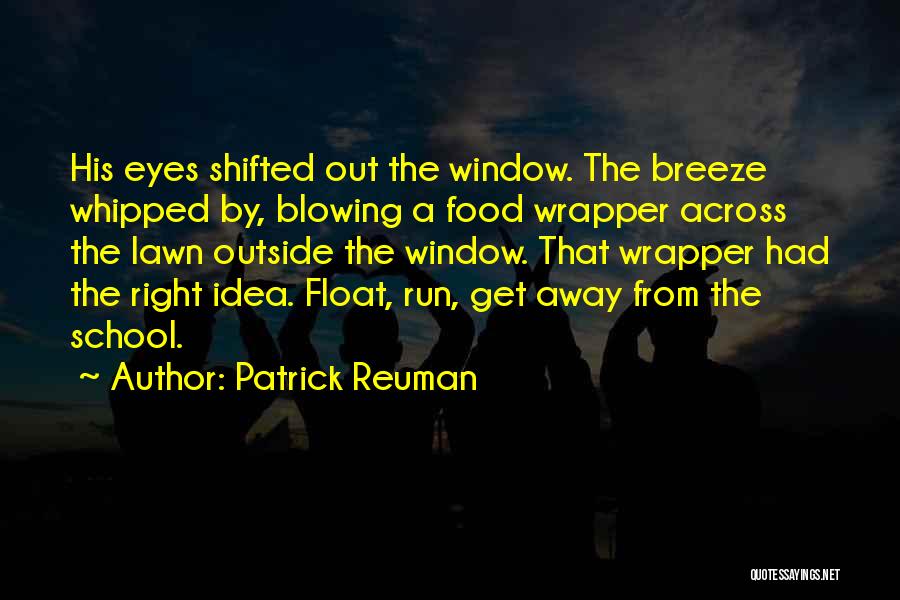 Patrick Reuman Quotes: His Eyes Shifted Out The Window. The Breeze Whipped By, Blowing A Food Wrapper Across The Lawn Outside The Window.