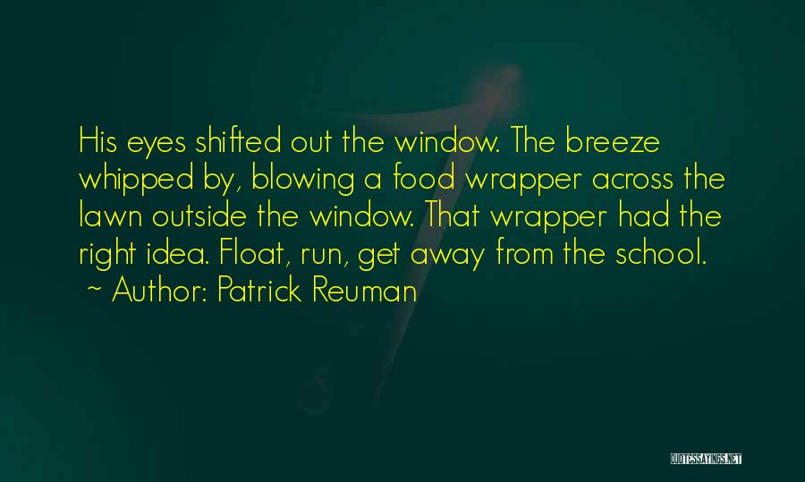 Patrick Reuman Quotes: His Eyes Shifted Out The Window. The Breeze Whipped By, Blowing A Food Wrapper Across The Lawn Outside The Window.