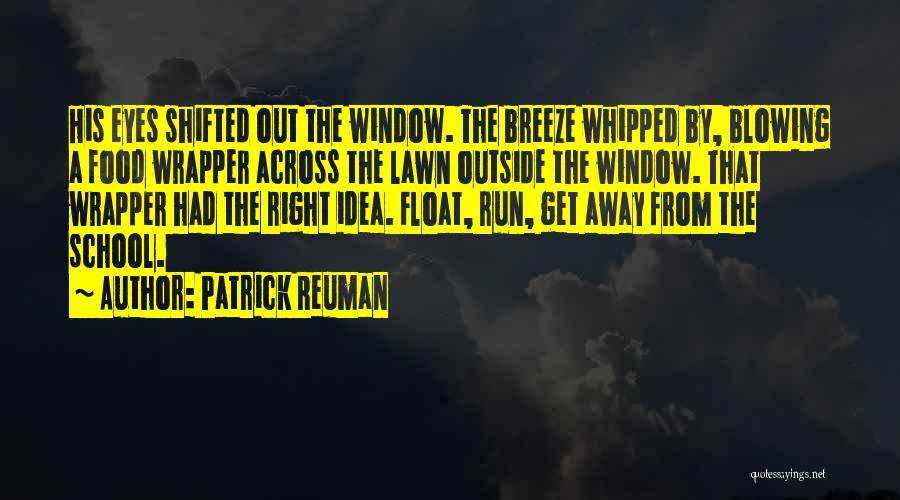 Patrick Reuman Quotes: His Eyes Shifted Out The Window. The Breeze Whipped By, Blowing A Food Wrapper Across The Lawn Outside The Window.