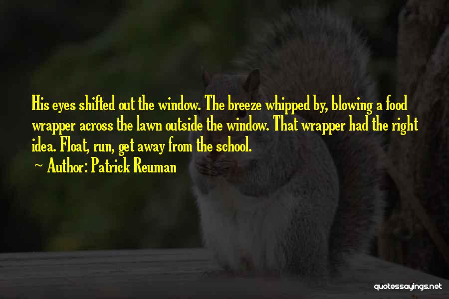 Patrick Reuman Quotes: His Eyes Shifted Out The Window. The Breeze Whipped By, Blowing A Food Wrapper Across The Lawn Outside The Window.