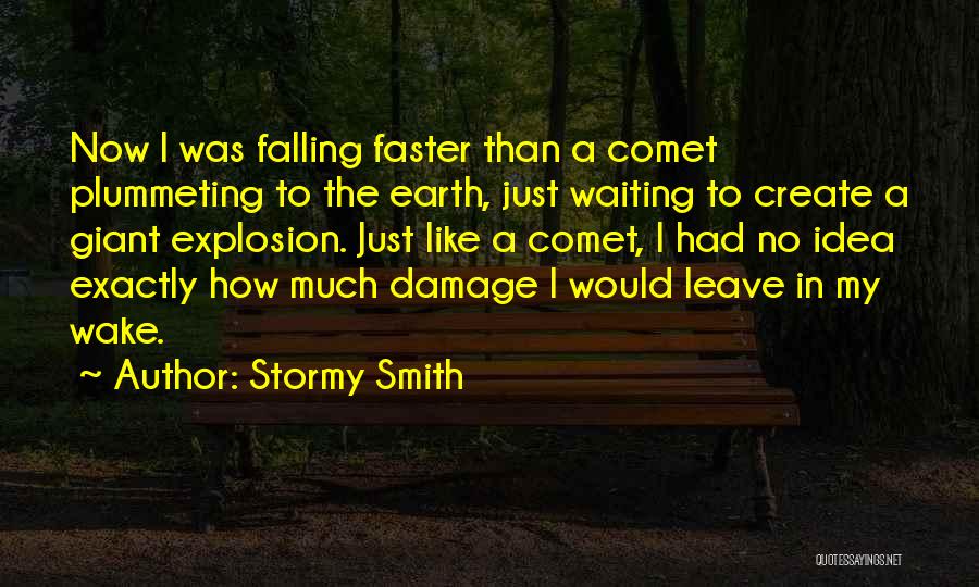 Stormy Smith Quotes: Now I Was Falling Faster Than A Comet Plummeting To The Earth, Just Waiting To Create A Giant Explosion. Just