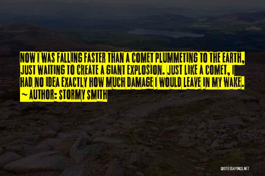 Stormy Smith Quotes: Now I Was Falling Faster Than A Comet Plummeting To The Earth, Just Waiting To Create A Giant Explosion. Just