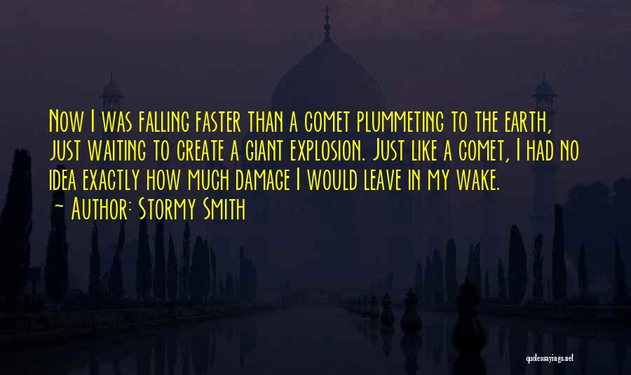 Stormy Smith Quotes: Now I Was Falling Faster Than A Comet Plummeting To The Earth, Just Waiting To Create A Giant Explosion. Just