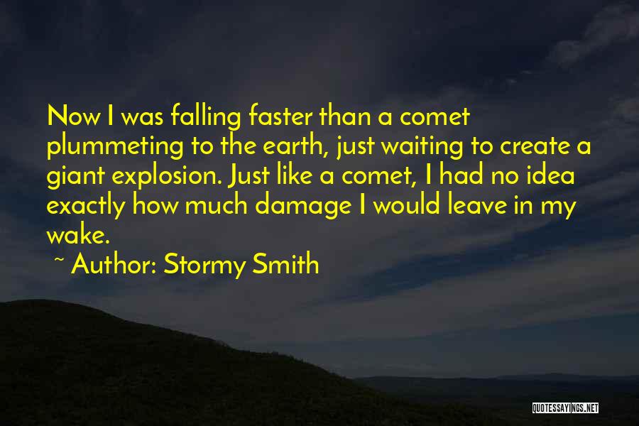 Stormy Smith Quotes: Now I Was Falling Faster Than A Comet Plummeting To The Earth, Just Waiting To Create A Giant Explosion. Just