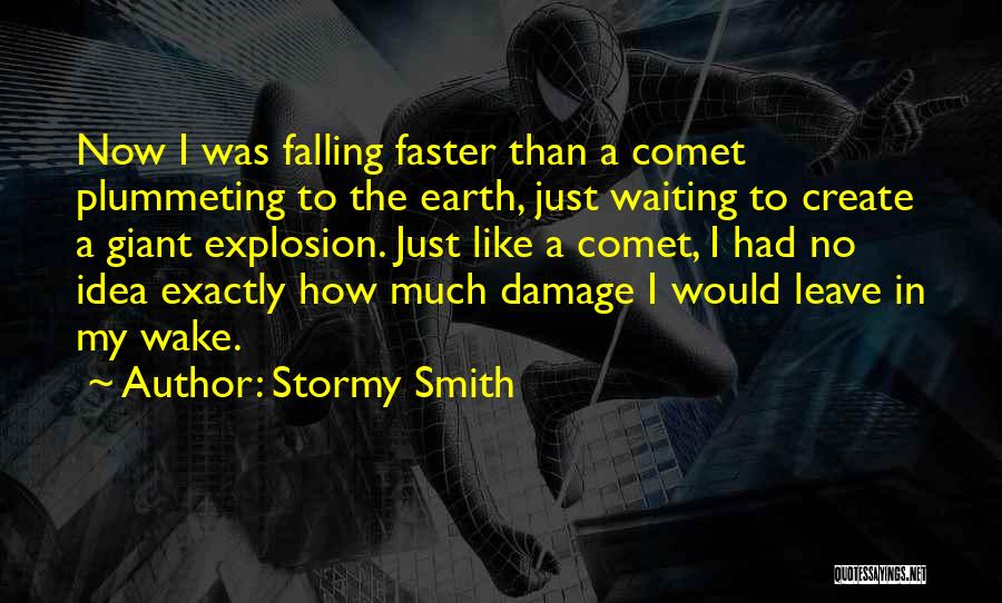 Stormy Smith Quotes: Now I Was Falling Faster Than A Comet Plummeting To The Earth, Just Waiting To Create A Giant Explosion. Just