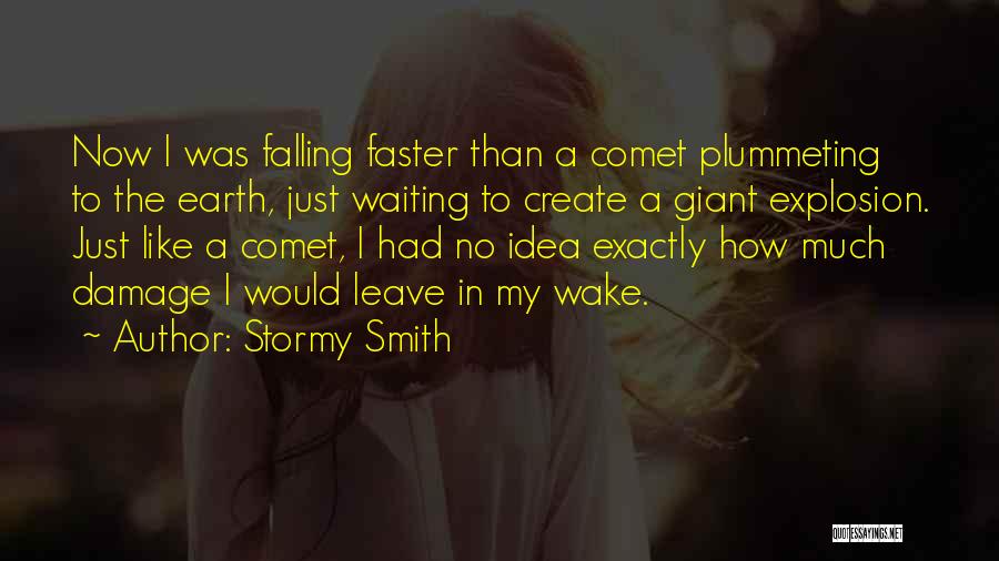 Stormy Smith Quotes: Now I Was Falling Faster Than A Comet Plummeting To The Earth, Just Waiting To Create A Giant Explosion. Just