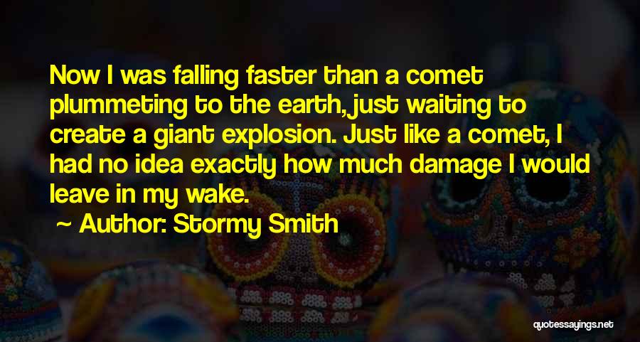 Stormy Smith Quotes: Now I Was Falling Faster Than A Comet Plummeting To The Earth, Just Waiting To Create A Giant Explosion. Just