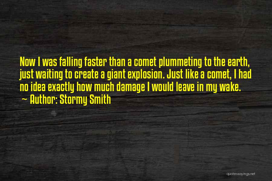 Stormy Smith Quotes: Now I Was Falling Faster Than A Comet Plummeting To The Earth, Just Waiting To Create A Giant Explosion. Just