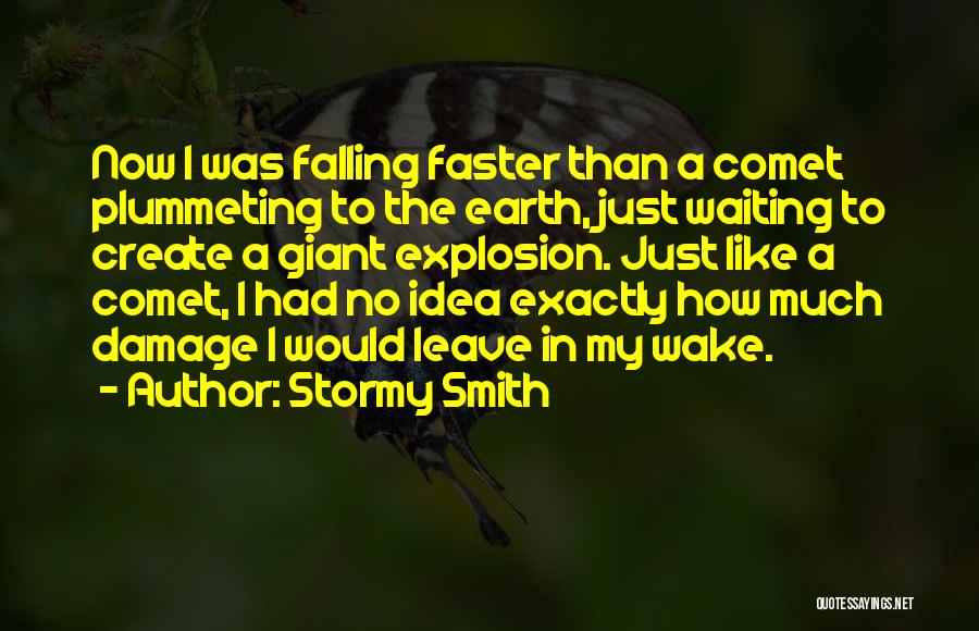 Stormy Smith Quotes: Now I Was Falling Faster Than A Comet Plummeting To The Earth, Just Waiting To Create A Giant Explosion. Just