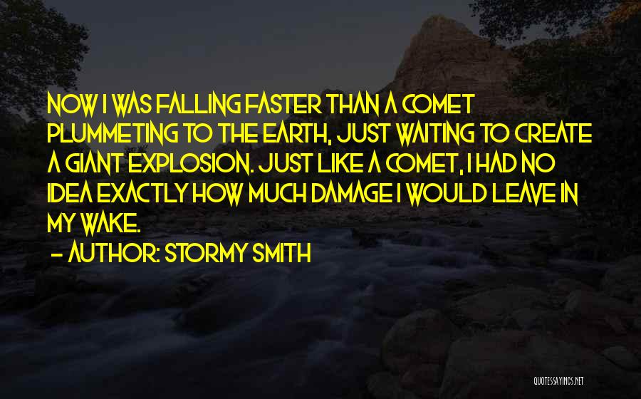 Stormy Smith Quotes: Now I Was Falling Faster Than A Comet Plummeting To The Earth, Just Waiting To Create A Giant Explosion. Just