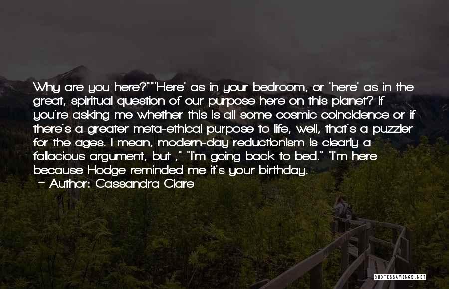 Cassandra Clare Quotes: Why Are You Here?'here' As In Your Bedroom, Or 'here' As In The Great, Spiritual Question Of Our Purpose Here