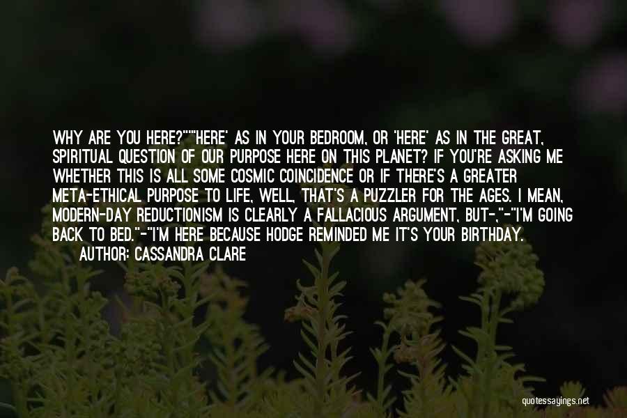 Cassandra Clare Quotes: Why Are You Here?'here' As In Your Bedroom, Or 'here' As In The Great, Spiritual Question Of Our Purpose Here