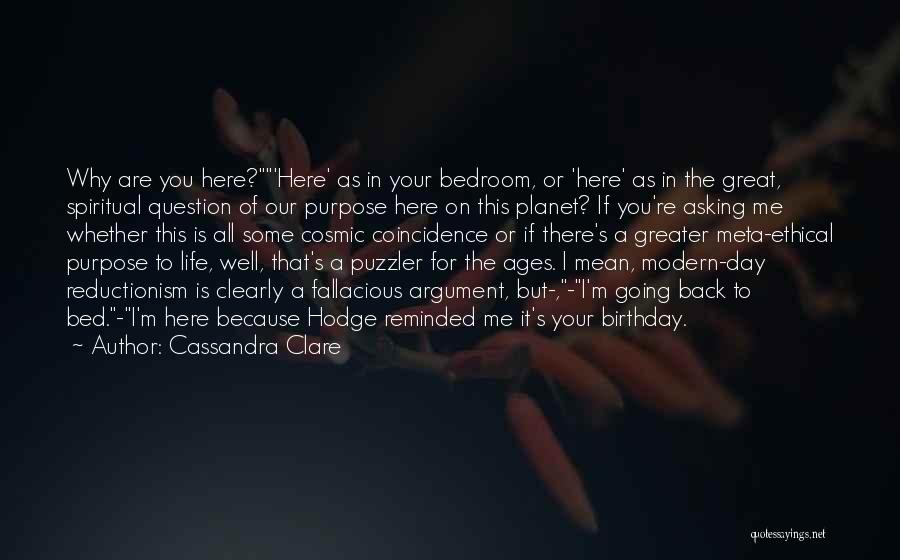 Cassandra Clare Quotes: Why Are You Here?'here' As In Your Bedroom, Or 'here' As In The Great, Spiritual Question Of Our Purpose Here