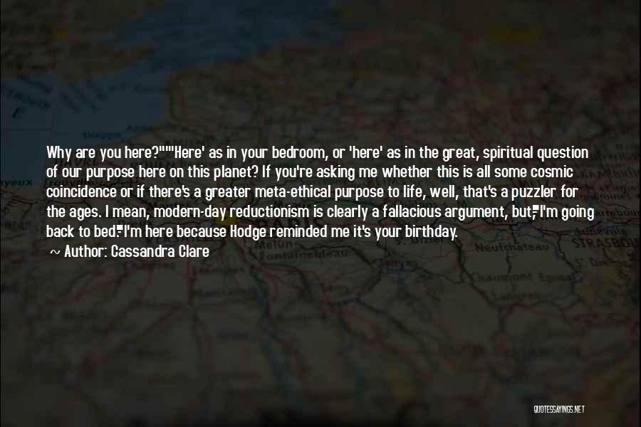 Cassandra Clare Quotes: Why Are You Here?'here' As In Your Bedroom, Or 'here' As In The Great, Spiritual Question Of Our Purpose Here