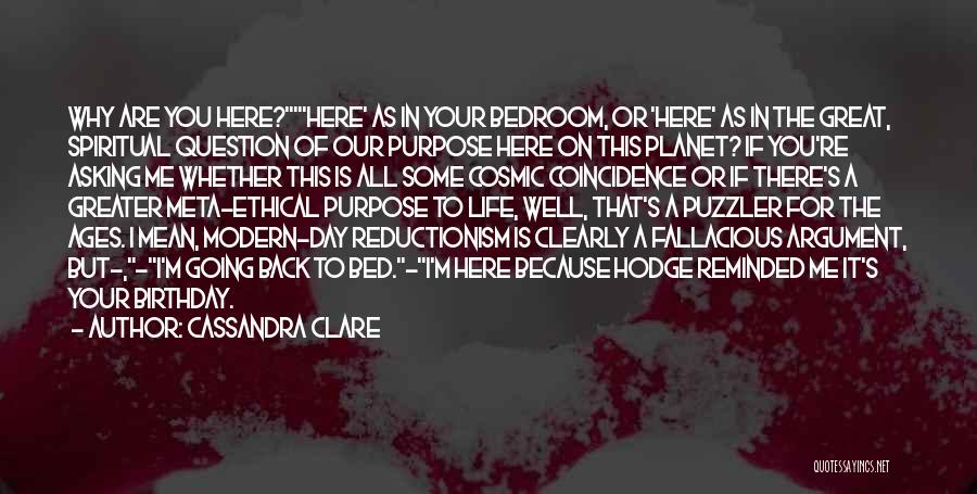 Cassandra Clare Quotes: Why Are You Here?'here' As In Your Bedroom, Or 'here' As In The Great, Spiritual Question Of Our Purpose Here