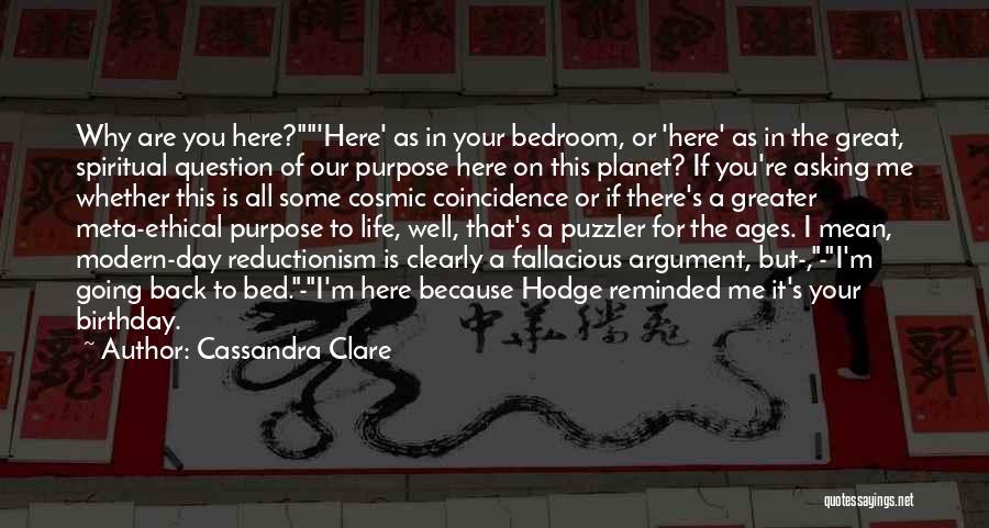 Cassandra Clare Quotes: Why Are You Here?'here' As In Your Bedroom, Or 'here' As In The Great, Spiritual Question Of Our Purpose Here