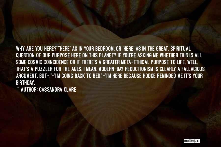 Cassandra Clare Quotes: Why Are You Here?'here' As In Your Bedroom, Or 'here' As In The Great, Spiritual Question Of Our Purpose Here