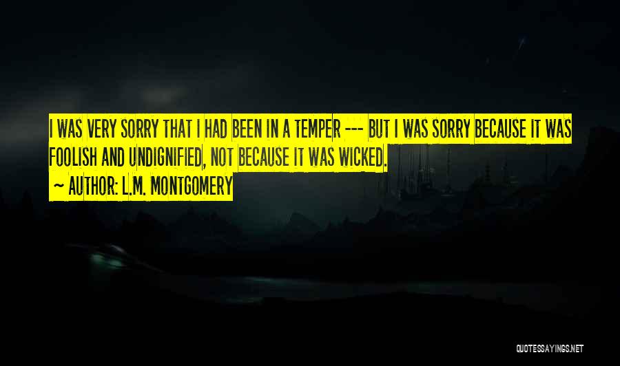 L.M. Montgomery Quotes: I Was Very Sorry That I Had Been In A Temper --- But I Was Sorry Because It Was Foolish