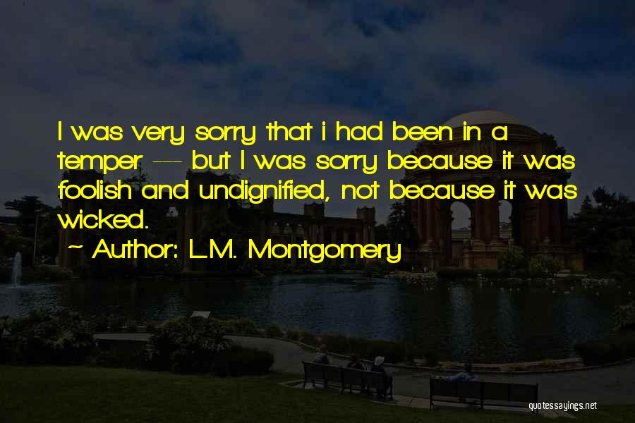 L.M. Montgomery Quotes: I Was Very Sorry That I Had Been In A Temper --- But I Was Sorry Because It Was Foolish