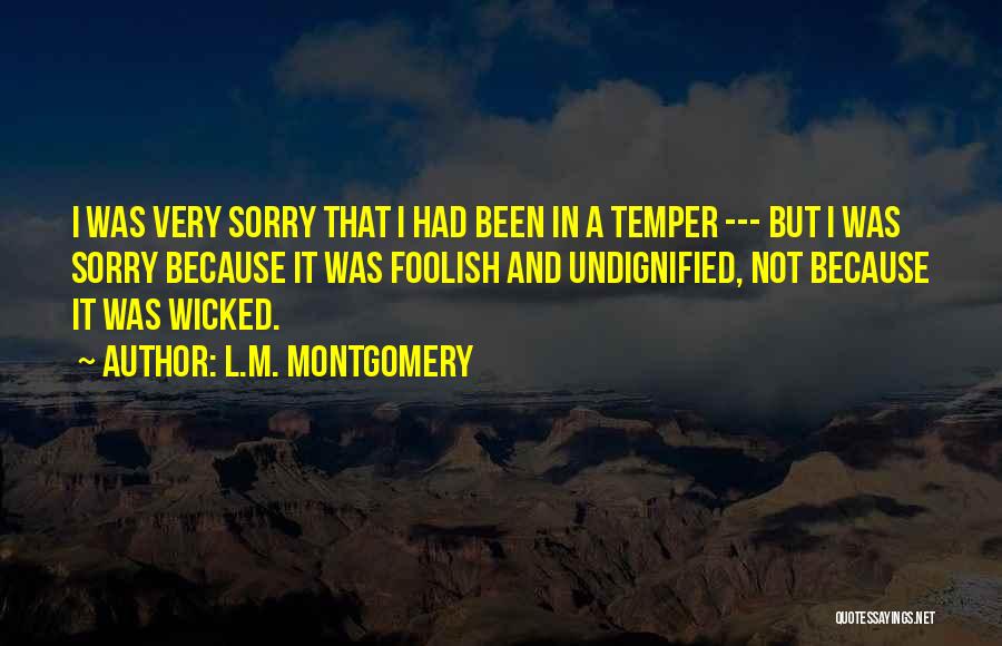 L.M. Montgomery Quotes: I Was Very Sorry That I Had Been In A Temper --- But I Was Sorry Because It Was Foolish